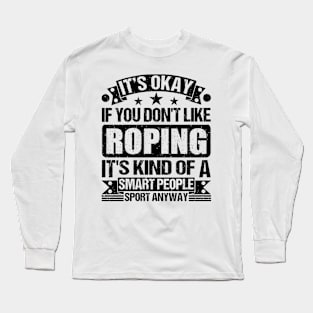 It's Okay If You Don't Like Roping It's Kind Of A Smart People Sports Anyway Roping Lover Long Sleeve T-Shirt